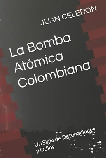 La Bomba Atómica Colombiana: Un Siglo de Detonaciones yOdios by Maria Luz Mejía, Juan Pablo Celedon