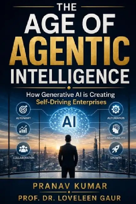 The Age of Agentic Intelligence: How Generative AI is Creating Self-Driving Enterprises by Loveleen Gaur, Pranav Kumar