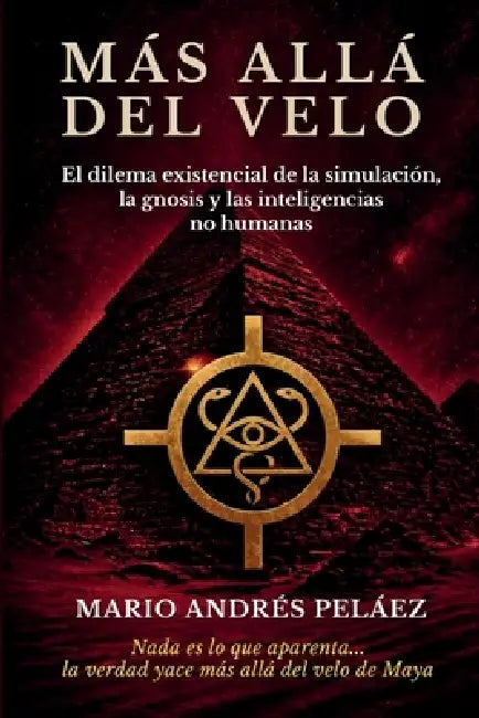 Más Allá del Velo: El dilema existencial de la simulación, la gnosis y las inteligencias no humanas. by Mario Andrés Peláez