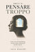 Smetti di pensare troppo: Come uscire dall'overthinking, calmare l'ansia e liberarti dai pensieri ossessivi con esercizi pratici by Vera Bianchi