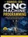 Hands-On CNC Machine Programming: Practical G-Code Techniques, Toolpath Optimization, And Precision Manufacturing Workflows For Modern Machining by Ray G. Kent