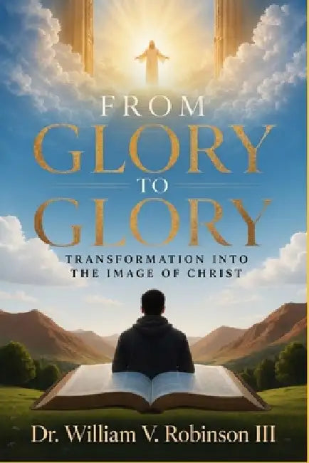 From Glory to Glory: Transformation Into the Image of Christ by III Robinson William V.