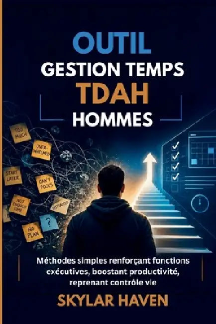Outil gestion temps TDAH hommes: Méthodes simples renforçant fonctions exécutives, boostant productivité, reprenant contrôle vie by Skylar Haven