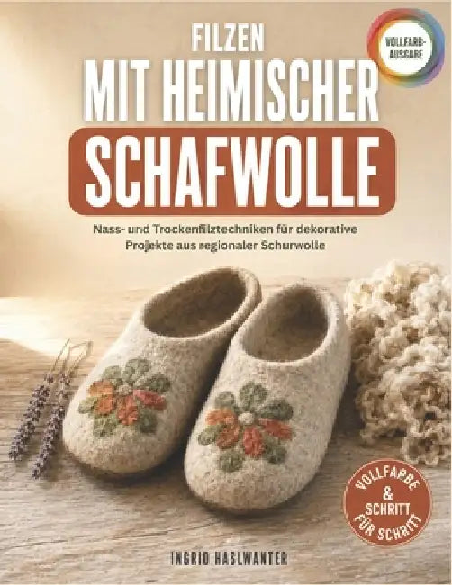 Filzen Mit Heimischer Schafwolle: Nass- und Trockenfilztechniken für dekorative Projekte aus regionaler Schurwolle by Ingrid Haslwanter
