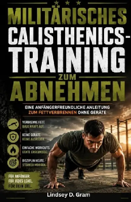 Militärisches Calisthenics-Training zum Abnehmen: Eine anfängerfreundliche Anleitung zum Fettverbrennen ohne Geräte by Lindsey D. Gram