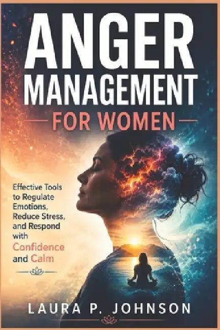 Anger Management for Women: Effective Tools to Regulate Emotions, Reduce Stress, and Respond with Confidence and Calm by Laura P. Johnson