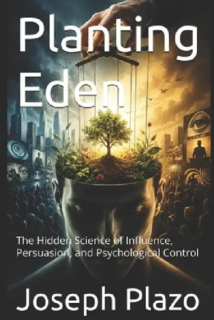 Planting Eden: The Hidden Science of Influence, Persuasion, and Psychological Control by Joseph Plazo