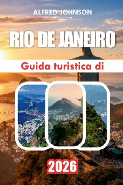 Guida Turistica Di Rio de Janeiro 2026: Esperienze locali, bellezza costiera, cultura di strada e avventure indimenticabili by Alfred Johnson
