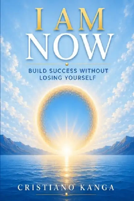 Iam Now: Build Success Without Losing Yourself by Cristiano Kanga