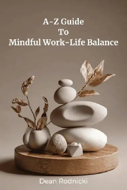 A-Z Guide to Mindful Work-Life Balance by Dean Rodnicki
