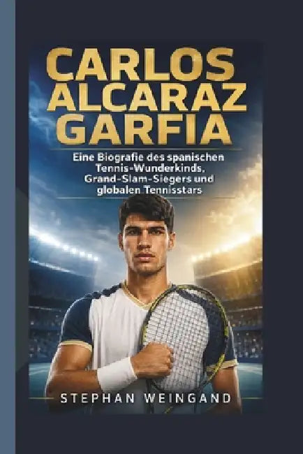 Carlos Alcaraz Garfia: Eine Biografie des spanischen Tennis-Wunderkinds, Grand-Slam-Siegers und globalen Tennisstars by Stephan Weingand