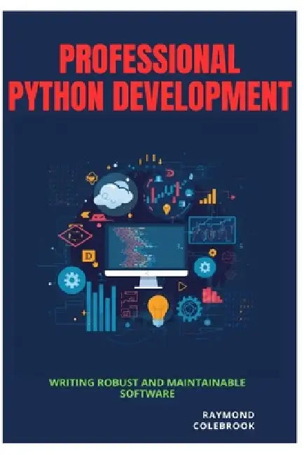 Professional Python Development: Writing Robust and Maintainable Software by Raymond Colebrook