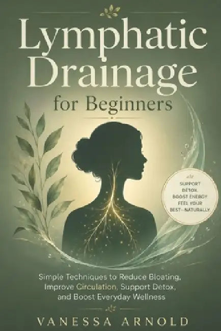 Lymphatic Drainage for Beginners: Simple Techniques to Reduce Bloating, Improve Circulation, Support Detox, and Boost Everyday Wellness by Vanessa Arnold