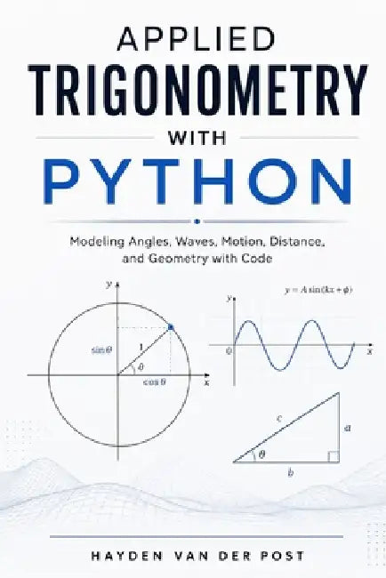 Applied Trigonometry with Python: Modeling Angles, Waves, Motion, Distance, and Geometry with Code by Alice Schwartz, Hayden Van Der Post
