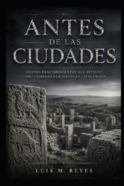 Antes de las ciudades: La red del significado: Göbekli Tepe, Karahantepe y el nacimiento de la civilización by Luis M. Reyes