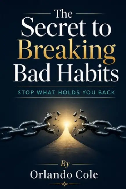 The Secret to Breaking Bad Habits: Stop What Holds You Back by Orlando Cole