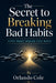 The Secret to Breaking Bad Habits: Stop What Holds You Back by Orlando Cole
