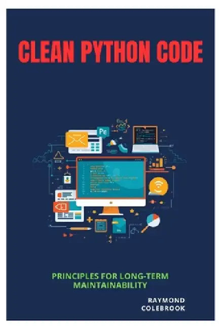 Clean Python Code: Principles for Long-Term Maintainability by Raymond Colebrook
