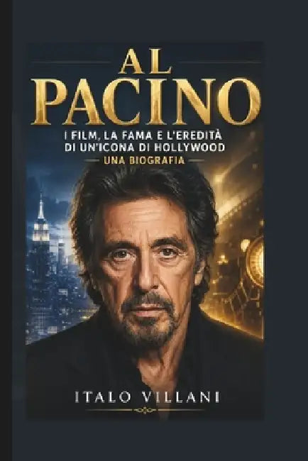 Al Pacino: I film, la fama e l'eredità di un'icona di Hollywood - una biografia by Italo Villani