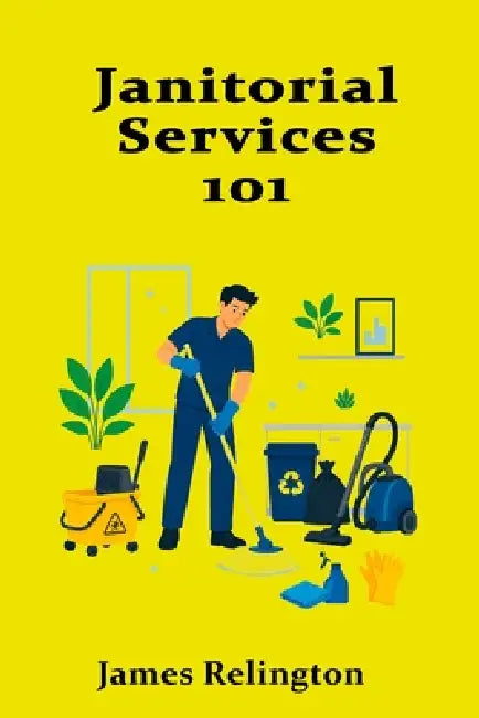 Janitorial Services 101: Professional Cleaning, Safety, and Facility Care by James Relington