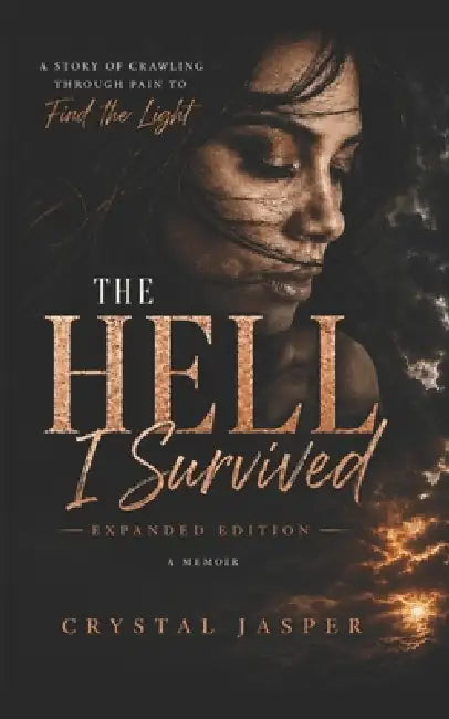 The Hell I Survived: Expanded Edition: A Story of Crawling Through Pain to Find the Light by Crystal Jasper