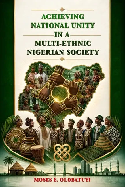 Achieving National Unity In A Multi-Ethnic Nigerian Society by Moses Ekundayo Olobatuyi