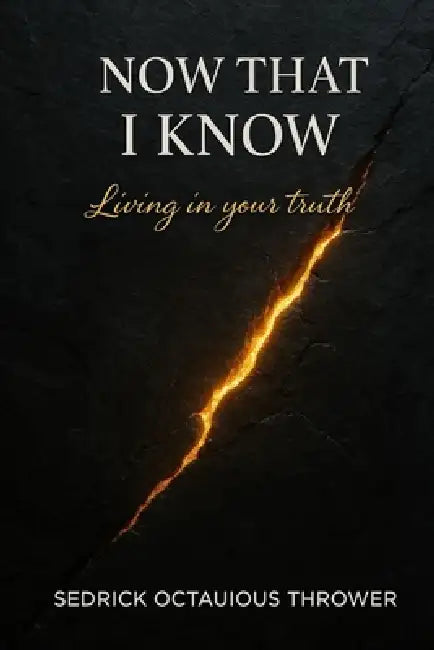 Now that I Know: Living in your Truth by Sedrick Octauious Thrower