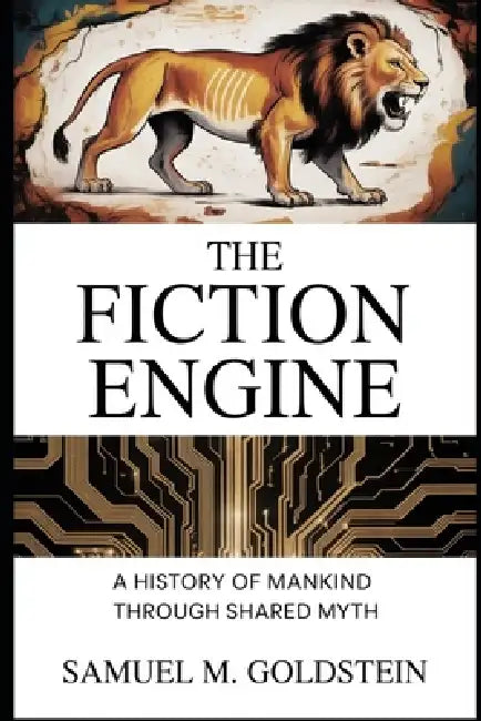 The Fiction Engine: A History of Mankind Through Shared Myth by Samuel M. Goldstein