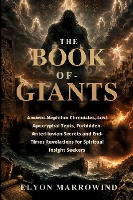 The Book of Giants: Ancient Nephilim Chronicles, Lost Apocryphal Texts, Forbidden Antediluvian Secrets and End-Times Revelations for Spiritual Insight by Elyon Marrowind