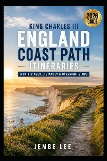 King Charles III England Coast Path Itineraries: Route Stages, Distances & Overnight Stops by Jembe Lee