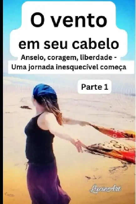 O vento em seu cabelo Parte 1: Anseio, coragem, liberdade - Uma jornada inesquecível começa by Lucie Art