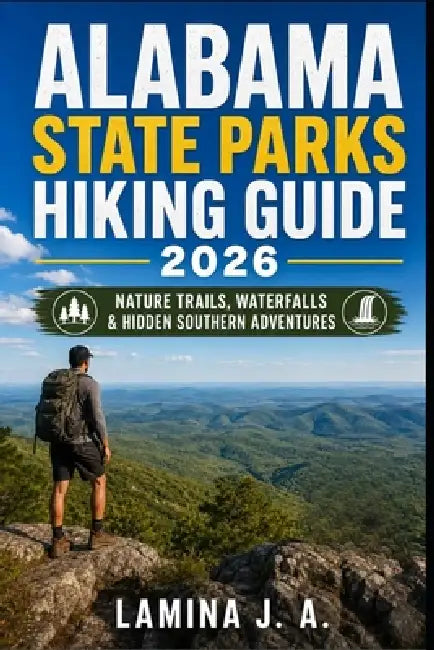 Alabama State Parks Hiking Guide 2026: Nature Trails, Waterfalls & Hidden Southern Adventures by Lamina J. a.