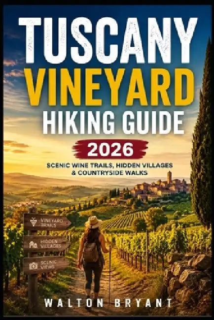 Tuscany Vineyard Hiking Guide 2026: Scenic Wine Trails, Hidden Villages & Countryside Walks by Walton Bryant