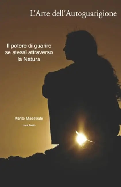 L'Arte dell'Autoguarigione: Il potere di guarire se stessi attraverso la natura by Luca Basto