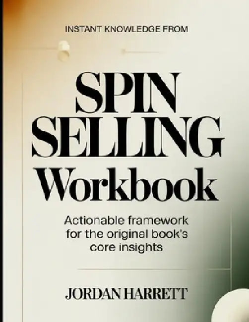 Instant Knowledge From SPIN Selling: Actionable Framework for the Core Insights by Jordan Harrett
