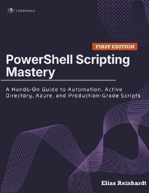 PowerShell Scripting Mastery: A Hands-On Guide to Automation, Active Directory, Azure, and Production-Grade Scripts by Elias Reinhardt