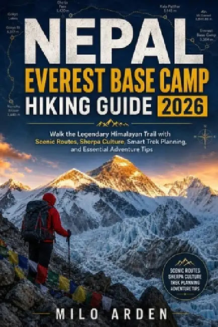 Nepal Everest Base Camp Hiking Guide 2026: Walk the Legendary Himalayan Trail with Scenic Routes, Sherpa Culture, Smart Trek Planning, and Essential A by Milo Arden