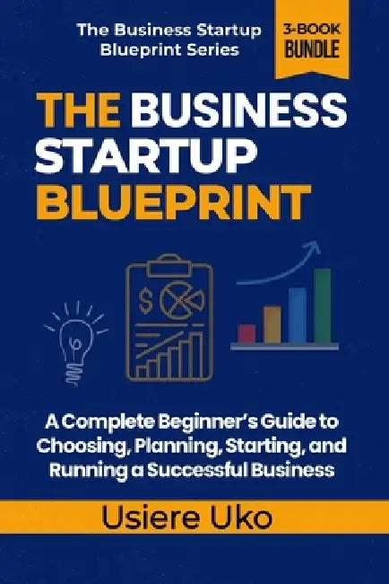 The Business Startup Blueprint: A Complete Beginner's Guide to Choosing, Planning, Starting, and Running a Successful Business by Usiere Uko