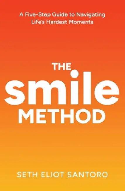 The SMILE Method: A Five-Step Guide to Navigating Life's Hardest Moments by Seth Santoro, Seth Eliot Santoro