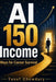AI 150 Income Ways for Career Survival: A Practical Playbook to Build AI Income From Your Existing Career by Yusuf Chowdury