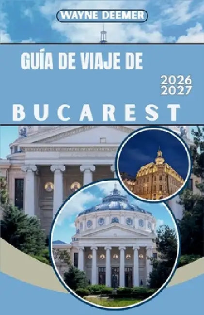 Guía de Viaje de Bucarest 2026-2027: Itinerarios día a día, recomendaciones de restaurantes y consejos de transporte para el casco antiguo y sus alred by Wayne Deemer