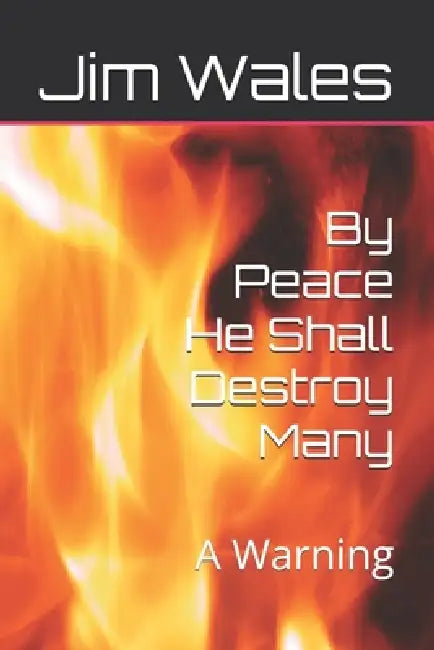 By Peace He Shall Destroy Many: A Warning by Jim Wales
