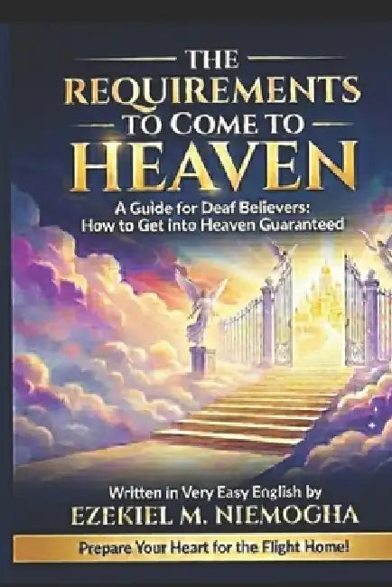 The Requirements to Come Home to Heaven: Guide Deaf Believers How to Get In Heaven Guaranteed by Ezekiel Niemogha