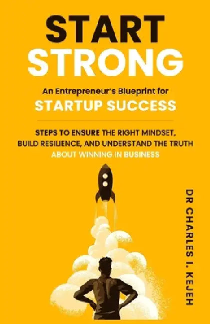 Start Strong: An Entrepreneur's Blueprint for Startup Success.: Steps to ensure the right mindset, build resilience, and understand the truth about wi by Charles I. Kejeh