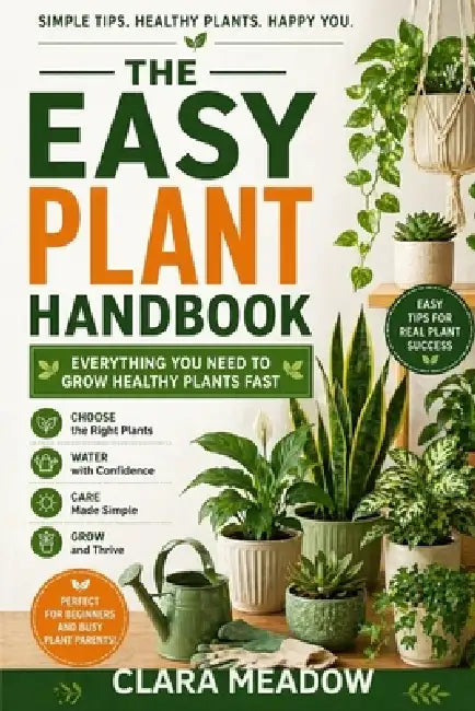 The Easy Plant Handbook: Everything You Need to Grow Healthy Plants Fast by Clara Meadow