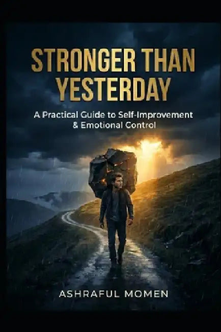 Stronger Than Yesterday: A Practical Guide to Self-Improvement & Emotional Control by Ashraful Momen