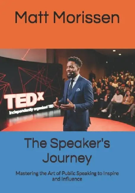 The Speaker's Journey: Mastering the Art of Public Speaking to Inspire and Influence by Matt Morissen