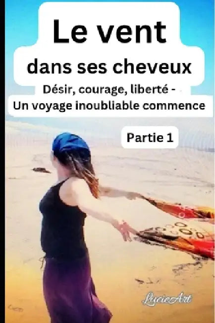 Le vent dans ses cheveuxPartie 1: Désir, courage, liberté - Un voyage inoubliable commence by Lucie Art