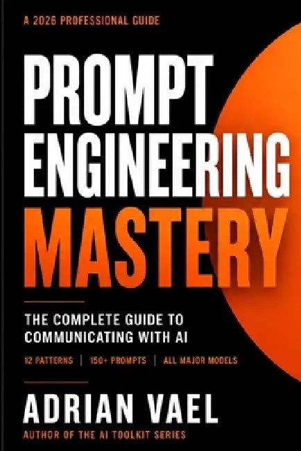 Prompt Engineering Mastery: The Complete Guide to Communicating with AI, Using Proven Frameworks, Prompt Patterns, and a 150-Prompt Library for Reliab by Adrian Vael