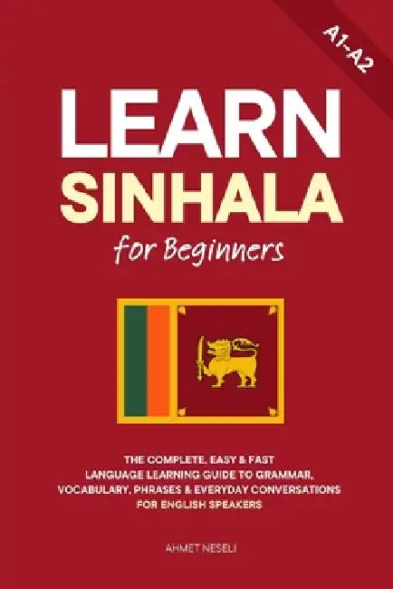Learn Sinhala for Beginners: The Complete, Easy & Fast Language Learning Guide to Grammar, Vocabulary, Phrases & Everyday Conversations for English Sp by Ahmet Neseli